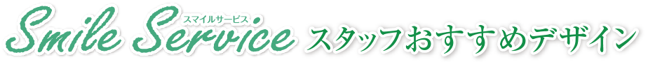 Smile Service スタッフおすすめデザイン